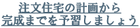 注文住宅の計画から完成までを予習しましょう